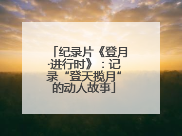 纪录片《登月·进行时》：记录“登天揽月”的动人故事