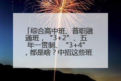 综合高中班、普职融通班，“3+2”、五年一贯制、“3+4”，都是啥？中招这些班，一文看懂