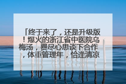 终于来了，还是升级版！爆火的浙江省中医院乌梅汤，费尽心思谈下合作，体重管理年，恰逢清凉解暑时，冲！