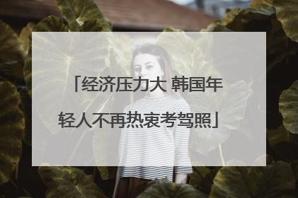 经济压力大 韩国年轻人不再热衷考驾照
