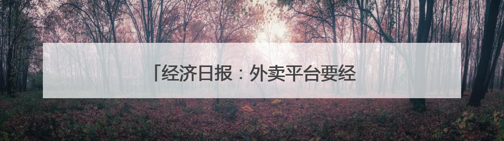 经济日报：外卖平台要经得起合规与监管双重考验