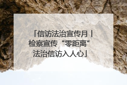 信访法治宣传月丨检察宣传“零距离” 法治信访入人心