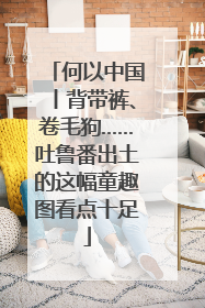 何以中国丨背带裤、卷毛狗……吐鲁番出土的这幅童趣图看点十足