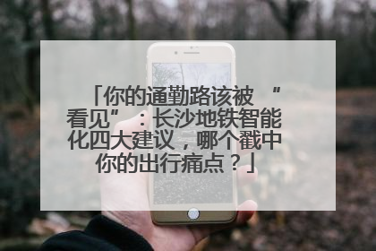 你的通勤路该被 “看见”：长沙地铁智能化四大建议，哪个戳中你的出行痛点？