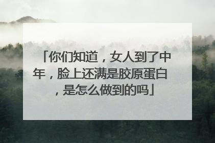 你们知道，女人到了中年，脸上还满是胶原蛋白，是怎么做到的吗