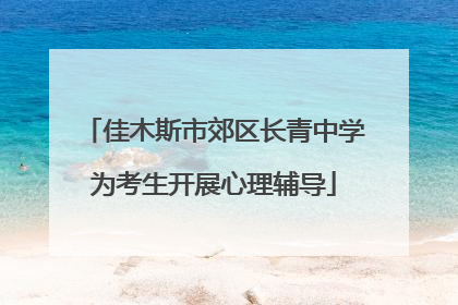 佳木斯市郊区长青中学为考生开展心理辅导
