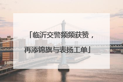 临沂交警频频获赞，再添锦旗与表扬工单