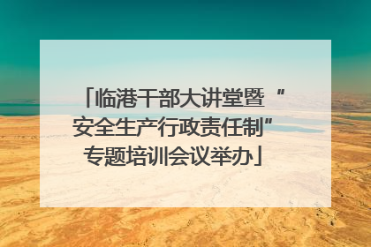 临港干部大讲堂暨“安全生产行政责任制”专题培训会议举办