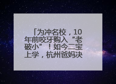 为冲名校，10年前咬牙购入“老破小”！如今二宝上学，杭州爸妈决定卖房……