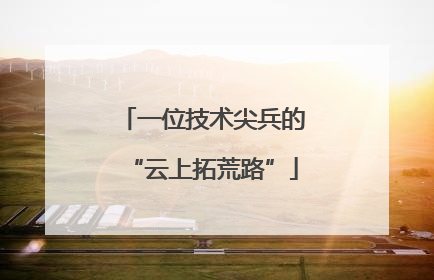 一位技术尖兵的“云上拓荒路”