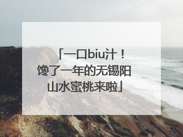 一口biu汁！馋了一年的无锡阳山水蜜桃来啦