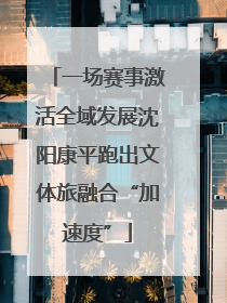 一场赛事激活全域发展沈阳康平跑出文体旅融合“加速度”