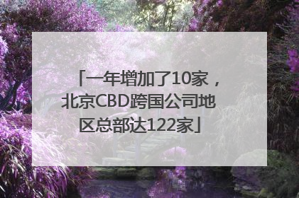 一年增加了10家，北京CBD跨国公司地区总部达122家