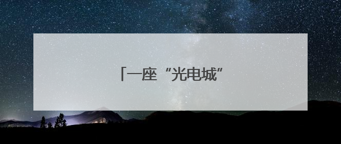 一座“光电城”的千亿产业征程
