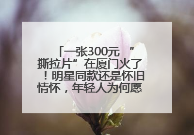 一张300元 “撕拉片”在厦门火了！明星同款还是怀旧情怀，年轻人为何愿意买单？