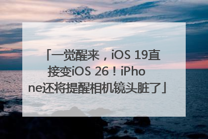 一觉醒来，iOS 19直接变iOS 26！iPhone还将提醒相机镜头脏了