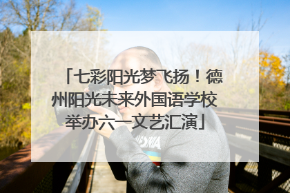 七彩阳光梦飞扬！德州阳光未来外国语学校举办六一文艺汇演