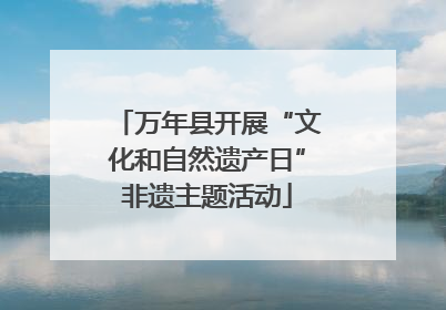 万年县开展“文化和自然遗产日”非遗主题活动