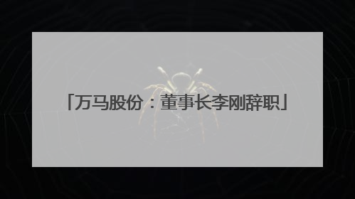 万马股份：董事长李刚辞职
