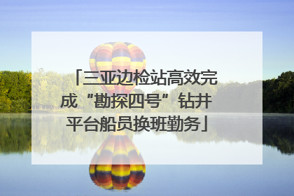 三亚边检站高效完成“勘探四号”钻井平台船员换班勤务