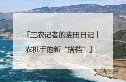 三农记者的麦田日记丨农机手的新“搭档”