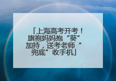 上海高考开考！旗袍妈妈抱“葵”加持，送考老师“兜底”收手机