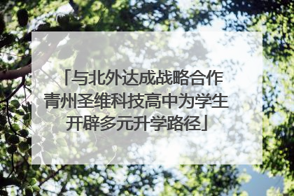 与北外达成战略合作 青州圣维科技高中为学生开辟多元升学路径