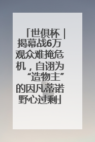 世俱杯｜揭幕战6万观众难掩危机，自诩为“造物主”的因凡蒂诺野心过剩