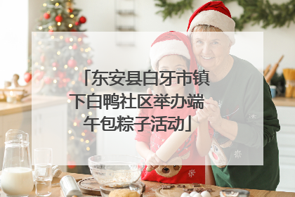 东安县白牙市镇下白鸭社区举办端午包粽子活动