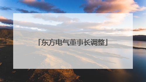 东方电气董事长调整