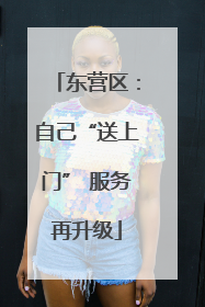 东营区：自己“送上门” 服务再升级