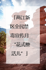 两江新区全民禁毒宣传月“花式整活儿”