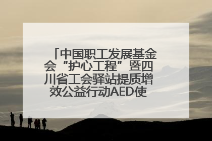 中国职工发展基金会“护心工程”暨四川省工会驿站提质增效公益行动AED使用培训在达州举行