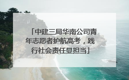中建三局华南公司青年志愿者护航高考，践行社会责任显担当