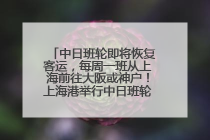 中日班轮即将恢复客运，每周一班从上海前往大阪或神户！上海港举行中日班轮船港联动应急演练