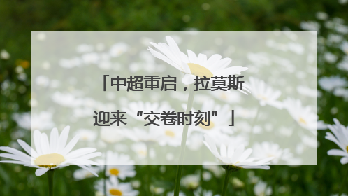 中超重启，拉莫斯迎来“交卷时刻”