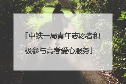 中铁一局青年志愿者积极参与高考爱心服务