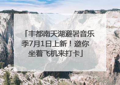 丰都南天湖避暑音乐季7月1日上新！邀你坐着飞机来打卡