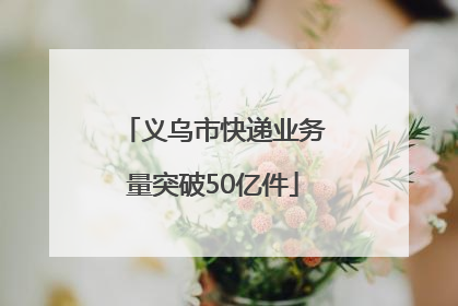 义乌市快递业务量突破50亿件