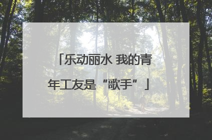 乐动丽水 我的青年工友是“歌手”