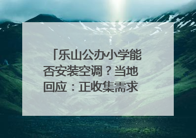 乐山公办小学能否安装空调？当地回应：正收集需求，部分中小学已启动安装｜云求助