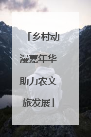 乡村动漫嘉年华助力农文旅发展