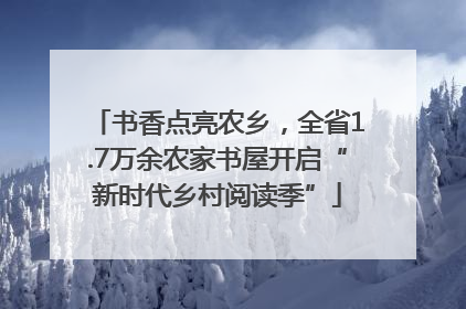 书香点亮农乡，全省1.7万余农家书屋开启“新时代乡村阅读季”