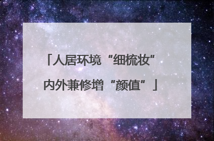 人居环境“细梳妆” 内外兼修增“颜值”