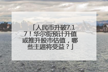 人民币升破7.17！华尔街预计升值或推升股市估值，哪些主题将受益？