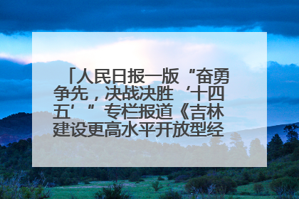 人民日报一版“奋勇争先，决战决胜‘十四五’”专栏报道《吉林建设更高水平开放型经济新体制》