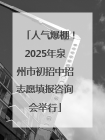 人气爆棚！2025年泉州市初招中招志愿填报咨询会举行