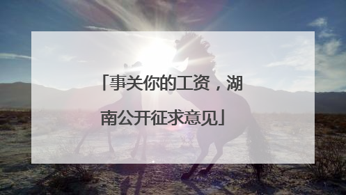 事关你的工资，湖南公开征求意见