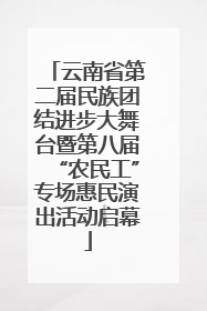 云南省第二届民族团结进步大舞台暨第八届“农民工”专场惠民演出活动启幕