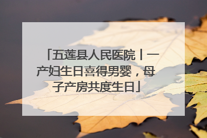 五莲县人民医院丨一产妇生日喜得男婴，母子产房共度生日